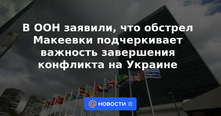 La ONU dijo que el bombardeo de Makiivka subraya la importancia de poner fin al conflicto en Ucrania