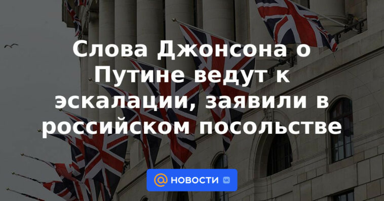 Las palabras de Johnson sobre Putin se intensifican, dice la embajada rusa