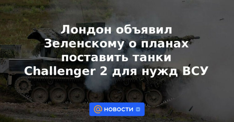 Londres anunció a Zelensky sobre planes para suministrar tanques Challenger 2 para las necesidades de las Fuerzas Armadas de Ucrania