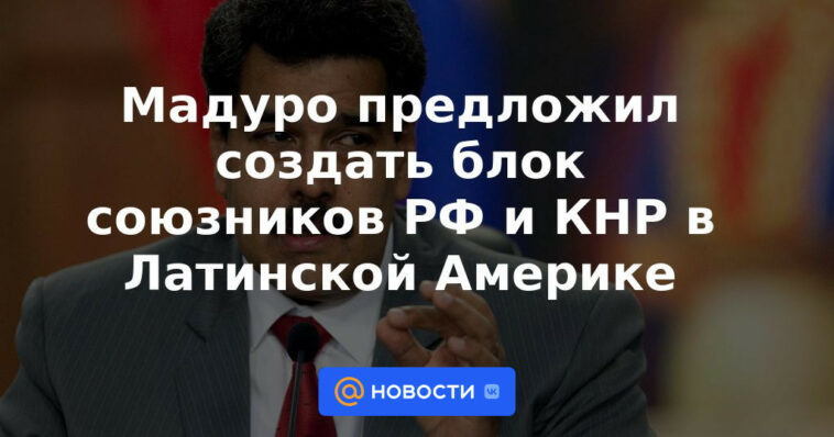 Maduro propuso crear un bloque de aliados de Rusia y China en América Latina