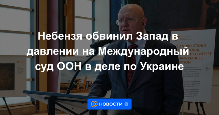 Nebenzya acusó a Occidente de presionar a la Corte Internacional de Justicia en el caso de Ucrania