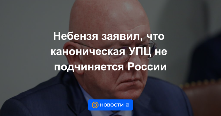 Nebenzya dijo que la UOC canónica no está subordinada a Rusia