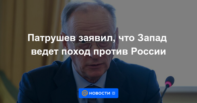 Patrushev dijo que Occidente está realizando una campaña contra Rusia.