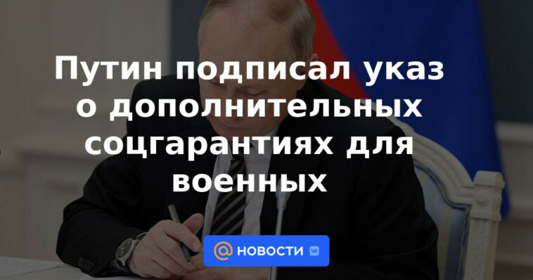 Putin firmó un decreto sobre garantías sociales adicionales para los militares