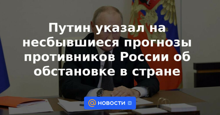 Putin señaló los pronósticos incumplidos de los opositores de Rusia sobre la situación del país