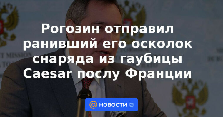 Rogozin envió un fragmento de proyectil de un obús César que lo hirió al embajador francés