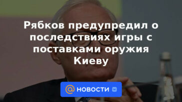Ryabkov advirtió sobre las consecuencias del juego con el suministro de armas a Kyiv