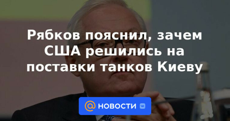 Ryabkov explicó por qué Estados Unidos decidió suministrar tanques a Kyiv