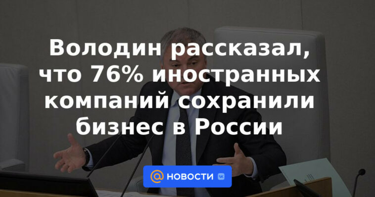 Volodin dijo que el 76% de las empresas extranjeras han mantenido negocios en Rusia.