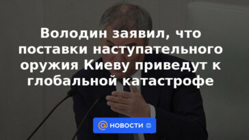 Volodin dijo que el suministro de armas ofensivas a Kyiv conducirá a una catástrofe global