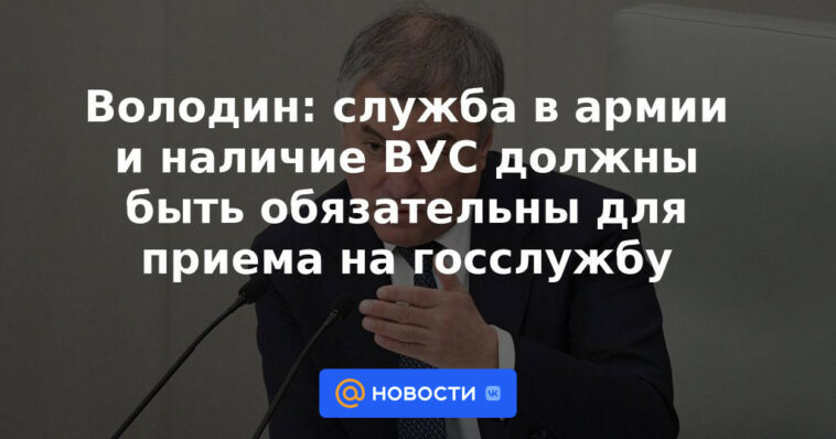 Volodin: el servicio en el ejército y la presencia de una institución de educación superior deberían ser obligatorios para la admisión al servicio civil