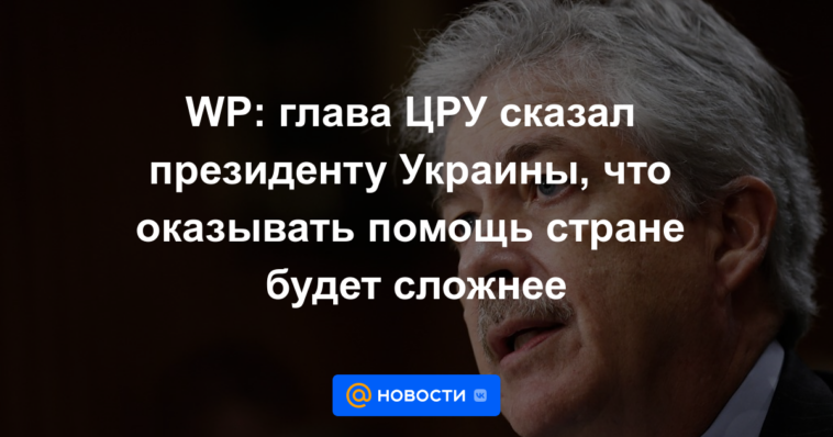 WP: El jefe de la CIA le dijo al presidente ucraniano que sería más difícil ayudar al país