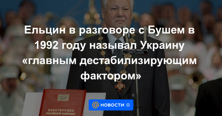 Yeltsin, en una conversación con Bush en 1992, llamó a Ucrania "el principal factor desestabilizador"