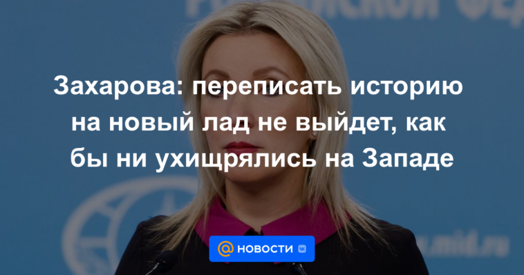 Zakharova: reescribir la historia de una nueva manera no funcionará, no importa cuán inteligente sea Occidente