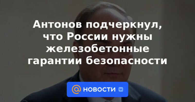 Antonov subrayó que Rusia necesita garantías de seguridad de hormigón armado