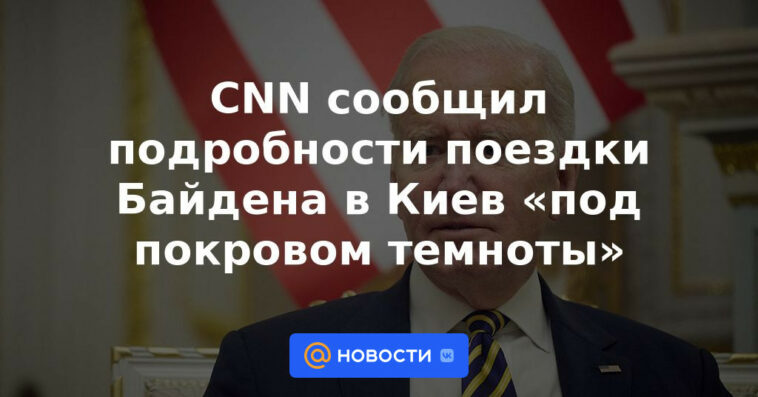 CNN revela detalles del viaje de Biden a Kiev 'al amparo de la oscuridad'