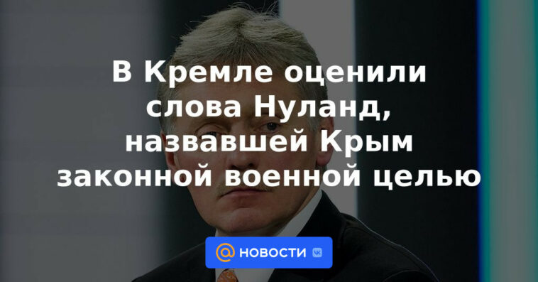 El Kremlin agradeció las palabras de Nuland, quien llamó a Crimea un objetivo militar legítimo.