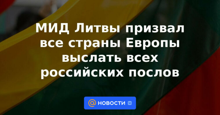 El Ministerio de Relaciones Exteriores de Lituania pidió a todos los países europeos que expulsen a todos los embajadores rusos