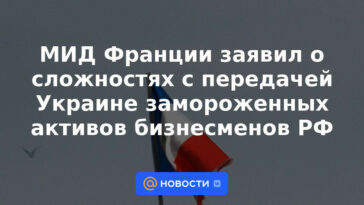 El Ministerio de Relaciones Exteriores francés anunció dificultades con la transferencia de activos congelados de empresarios rusos a Ucrania