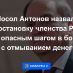 El embajador Antonov calificó la suspensión de la membresía de Rusia en el GAFI como un paso peligroso en la lucha contra el lavado de dinero.