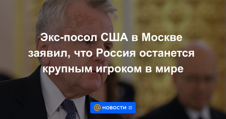 El exembajador de Estados Unidos en Moscú dice que Rusia seguirá siendo un actor importante en el mundo