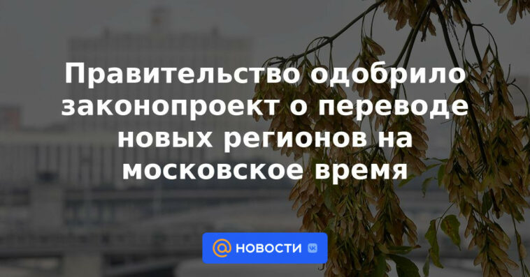 El gobierno aprobó el proyecto de ley sobre la transferencia de nuevas regiones a la hora de Moscú