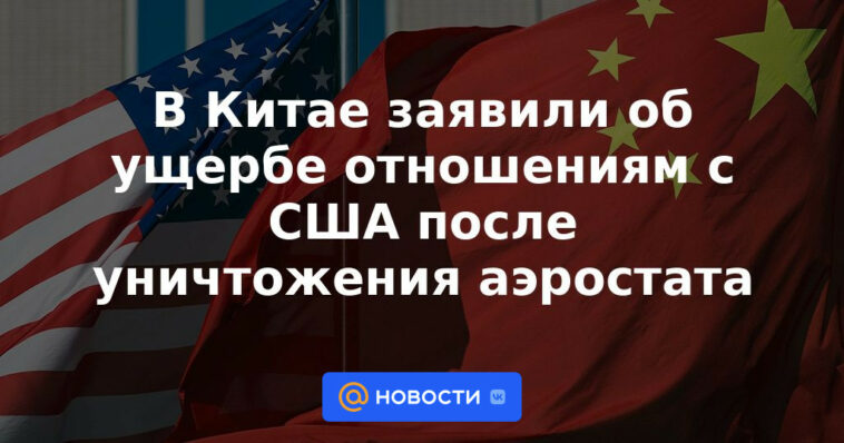 En China anunciaron el daño a las relaciones con Estados Unidos tras la destrucción del globo