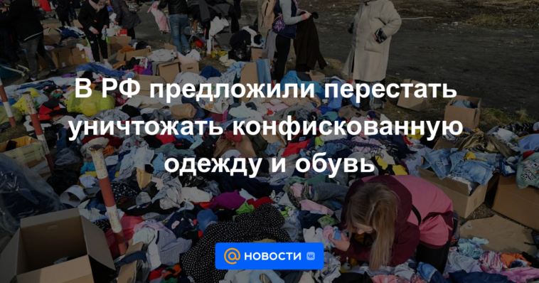 En Rusia propusieron dejar de destruir ropa y zapatos confiscados