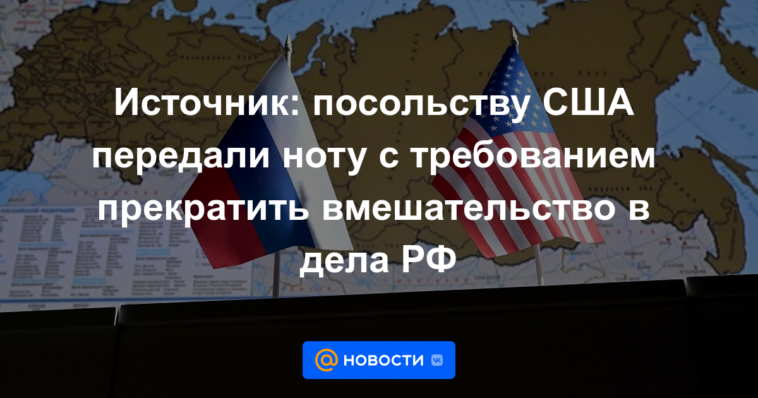 Fuente: La Embajada de los EE. UU. recibió una nota exigiendo que dejara de interferir en los asuntos de la Federación Rusa.