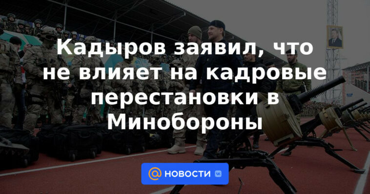 Kadyrov dijo que no influye en los cambios de personal en el Ministerio de Defensa