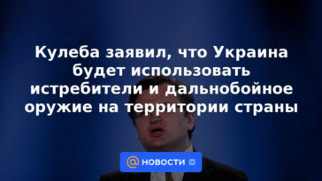 Kuleba dijo que Ucrania utilizará aviones de combate y armas de largo alcance en el territorio del país.