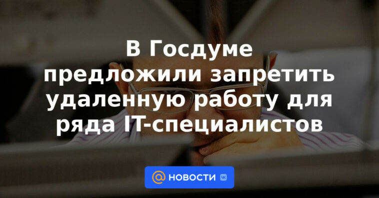 La Duma estatal propuso prohibir el trabajo remoto para varios especialistas en TI