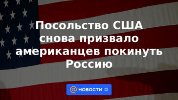 La Embajada de los Estados Unidos instó nuevamente a los estadounidenses a abandonar Rusia