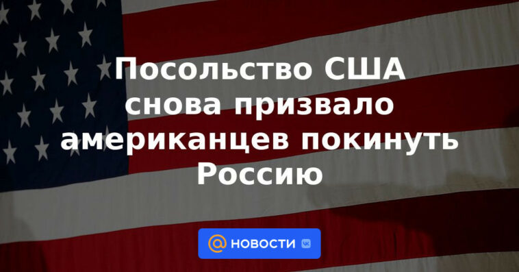 La Embajada de los Estados Unidos instó nuevamente a los estadounidenses a abandonar Rusia