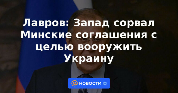Lavrov: Occidente interrumpió los acuerdos de Minsk para armar a Ucrania