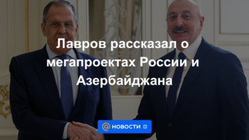 Lavrov habló sobre megaproyectos en Rusia y Azerbaiyán