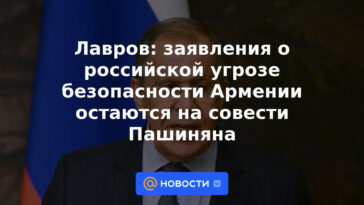 Lavrov: las declaraciones sobre la amenaza rusa a la seguridad de Armenia permanecen en la conciencia de Pashinyan