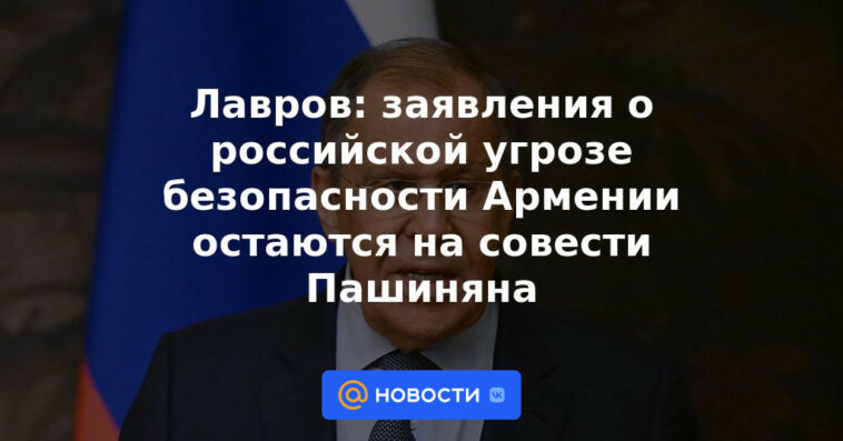 Lavrov: las declaraciones sobre la amenaza rusa a la seguridad de Armenia permanecen en la conciencia de Pashinyan