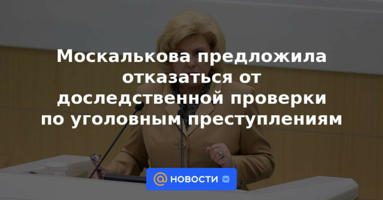 Moskalkova propuso abandonar los controles previos a la investigación de delitos penales