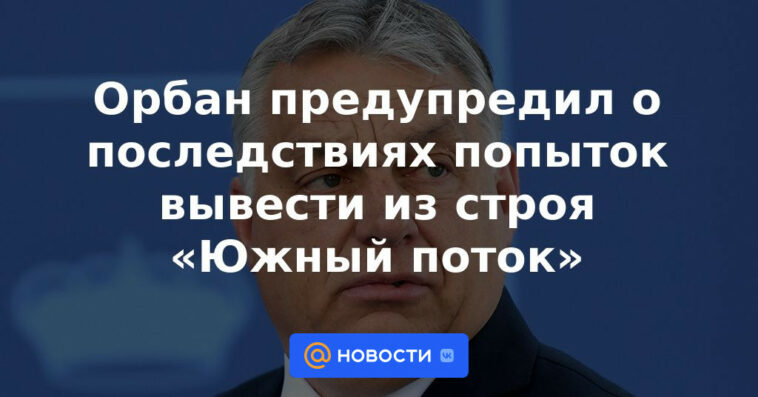 Orban advirtió de las consecuencias de los intentos de desactivar South Stream