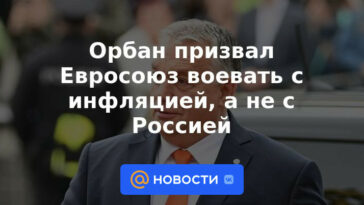 Orban pidió a la UE que luche contra la inflación, no a Rusia