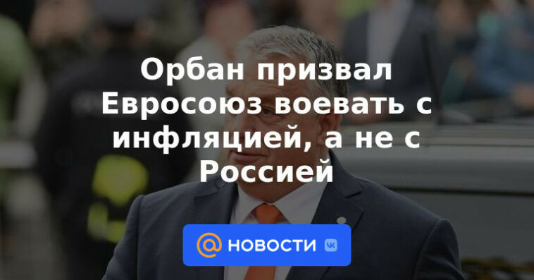 Orban pidió a la UE que luche contra la inflación, no a Rusia