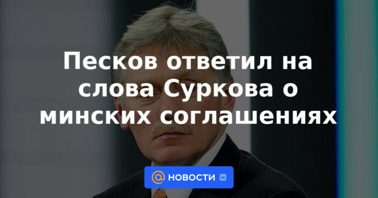 Peskov respondió a las palabras de Surkov sobre los acuerdos de Minsk