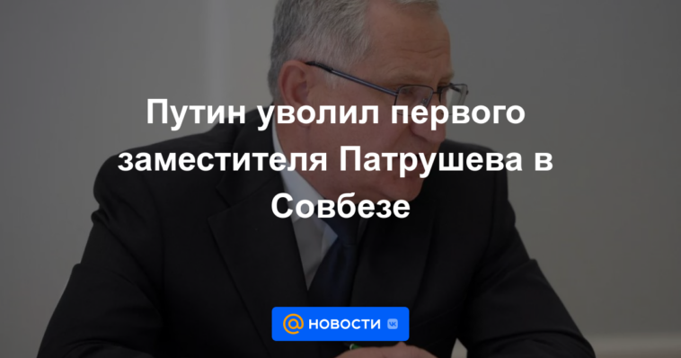 Putin destituyó al primer adjunto de Patrushev en el Consejo de Seguridad