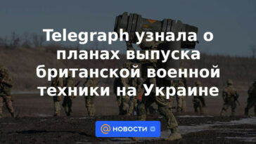 Telegraph se enteró de los planes para producir equipo militar británico en Ucrania