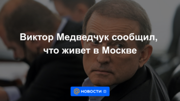 Viktor Medvedchuk dijo que vive en Moscú