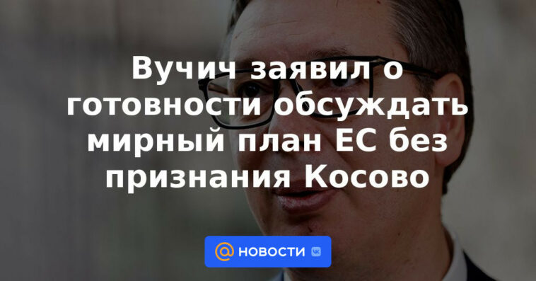 Vucic anunció su disposición a discutir el plan de paz de la UE sin reconocer a Kosovo