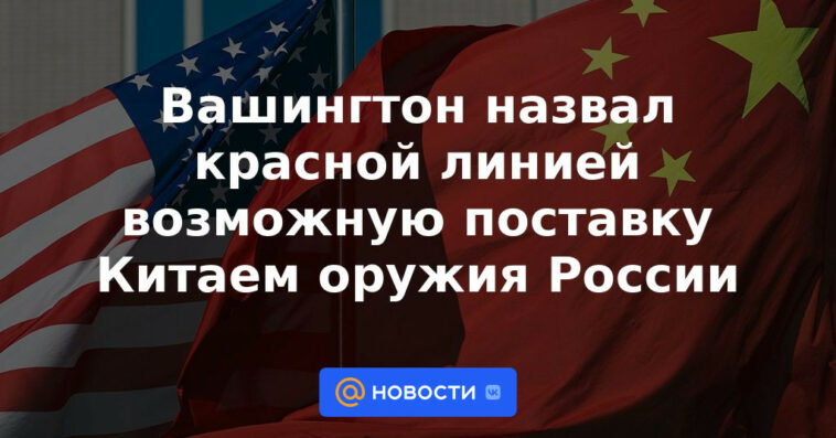 Washington llamó línea roja al posible suministro de armas de China a Rusia