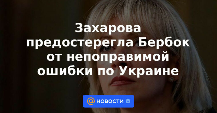 Zakharova advirtió a Burbock contra un error irreparable en Ucrania