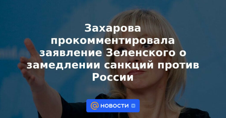Zakharova comentó sobre la declaración de Zelensky sobre la ralentización de las sanciones contra Rusia